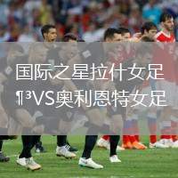 國(guó)際之星拉什女足VS奧利恩特女足