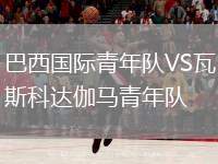 巴西國際青年隊(duì)VS瓦斯科達(dá)伽馬青年隊(duì)