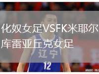 化奴女足VSFK米耶爾庫雷亞丘克女足