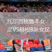 托爾恩格魯本女足VS赫根B隊女足