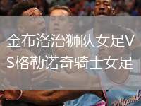金布洛治獅隊(duì)女足VS格勒諾奇騎士女足
