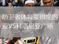 防衛(wèi)者體育蒙得維的亞VS科洛尼亞廣場