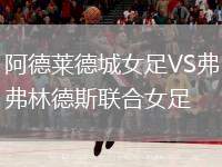 阿德萊德城女足VS弗林德斯聯(lián)合女足