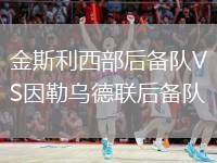 金斯利西部后備隊(duì)VS因勒烏德聯(lián)后備隊(duì)