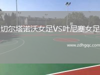 切爾塔諾沃女足VS葉尼塞女足