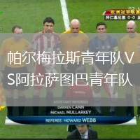 帕爾梅拉斯青年隊(duì)VS阿拉薩圖巴青年隊(duì)