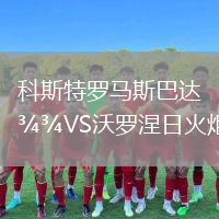 科斯特羅馬斯巴達(dá)VS沃羅涅日火炬