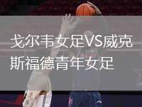 戈?duì)栱f女足VS威克斯福德青年女足