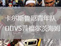 卡爾斯魯厄青年隊(duì)VS普福爾茨海姆